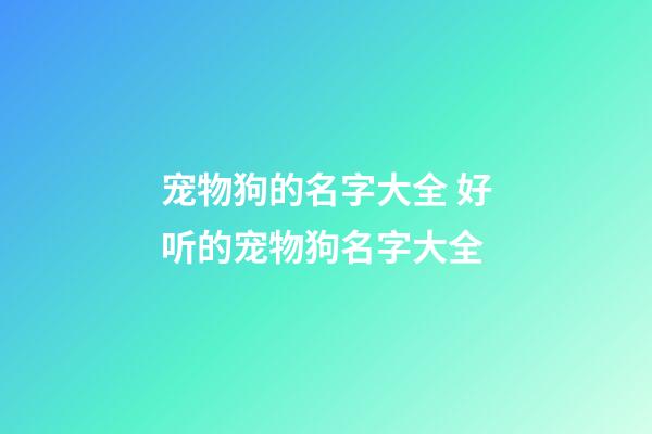 宠物狗的名字大全 好听的宠物狗名字大全